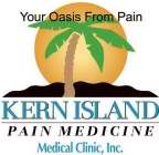 KERN ISLAND PAIN MEDICINE MEDICAL CLINIC, INC. YOUR OASIS FROM PAIN