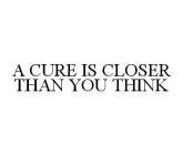 A CURE IS CLOSER THAN YOU THINK