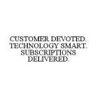 CUSTOMER DEVOTED. TECHNOLOGY SMART. SUBSCRIPTIONS DELIVERED.