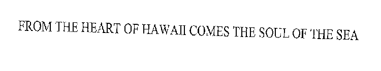 FROM THE HEART OF HAWAII COMES THE SOUL OF THE SEA