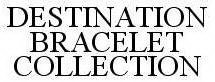 DESTINATION BRACELET COLLECTION