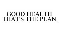 GOOD HEALTH. THAT'S THE PLAN.