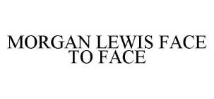 MORGAN LEWIS FACE TO FACE