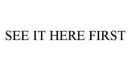 SEE IT HERE FIRST