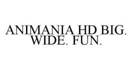 ANIMANIA HD BIG. WIDE. FUN.