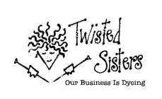 TWISTED SISTERS OUR BUSINESS IS DYEING