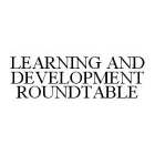 LEARNING AND DEVELOPMENT ROUNDTABLE