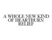 A WHOLE NEW KIND OF HEARTBURN RELIEF