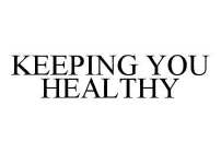 KEEPING YOU HEALTHY