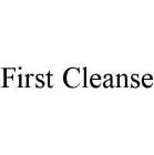 FIRST CLEANSE