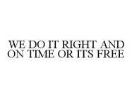WE DO IT RIGHT AND ON TIME OR ITS FREE