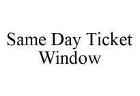 SAME DAY TICKET WINDOW