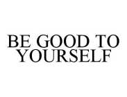 BE GOOD TO YOURSELF