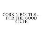 CORK N BOTTLE ... FOR THE GOOD STUFF!