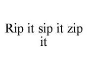 RIP IT SIP IT ZIP IT