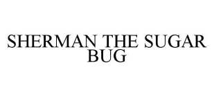 SHERMAN THE SUGAR BUG