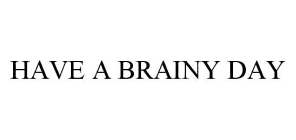 HAVE A BRAINY DAY