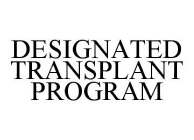 DESIGNATED TRANSPLANT PROGRAM