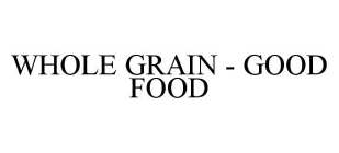 WHOLE GRAIN - GOOD FOOD