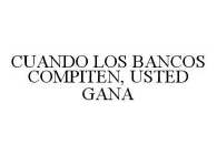 CUANDO LOS BANCOS COMPITEN, USTED GANA