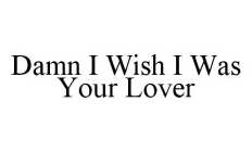 DAMN I WISH I WAS YOUR LOVER