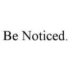 BE NOTICED.