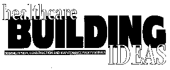 HEALTHCARE BUILDING IDEAS: SERVING DESIGN, CONSTRUCTION AND MAINTENANCE PROFESSIONALS