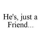 HE'S, JUST A FRIEND...