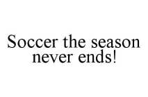 SOCCER THE SEASON NEVER ENDS!