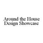 AROUND THE HOUSE DESIGN SHOWCASE