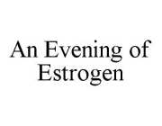 AN EVENING OF ESTROGEN