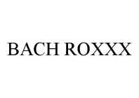 BACH ROXXX