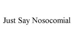 JUST SAY NOSOCOMIAL