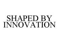 SHAPED BY INNOVATION
