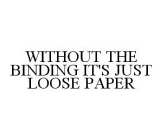 WITHOUT THE BINDING IT'S JUST LOOSE PAPER