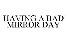 HAVING A BAD MIRROR DAY