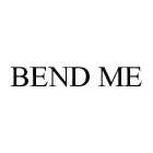 BEND ME