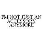 I'M NOT JUST AN ACCESSORY ANYMORE