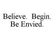 BELIEVE. BEGIN. BE ENVIED.