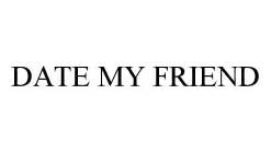 DATE MY FRIEND