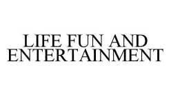 LIFE FUN AND ENTERTAINMENT