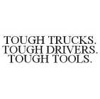 TOUGH TRUCKS. TOUGH DRIVERS. TOUGH TOOLS.