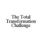 THE TOTAL TRANSFORMATION CHALLENGE