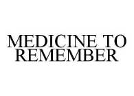 MEDICINE TO REMEMBER