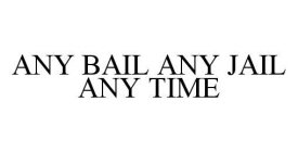 ANY BAIL ANY JAIL ANY TIME