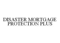 DISASTER MORTGAGE PROTECTION PLUS