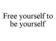 FREE YOURSELF TO BE YOURSELF