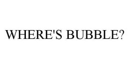 WHERE'S BUBBLE?