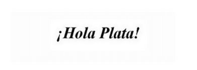 ¡HOLA PLATA!