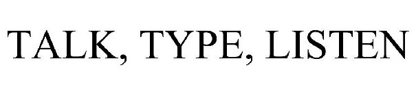 TALK, TYPE, LISTEN
